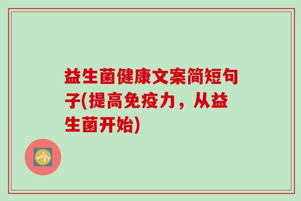 益生菌健康文案简短句子(提高力,从益生菌开始) 益生菌健康文案简短句子(提高力,从益生菌开始)