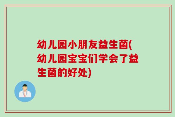 幼儿园小朋友益生菌(幼儿园宝宝们学会了益生菌的好处) 幼儿园小朋友益生菌(幼儿园宝宝们学会了益生菌的好处)