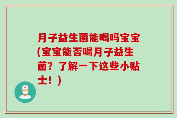 月子益生菌能喝吗宝宝(宝宝能否喝月子益生菌？了解一下这些小贴士！)