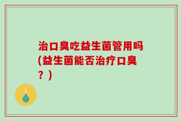 吃益生菌管用吗(益生菌能否?) 吃益生菌管用吗(益生菌能否?)