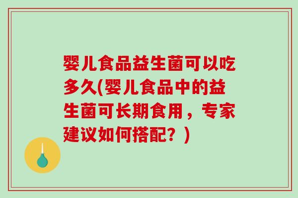 婴儿食品益生菌可以吃多久(婴儿食品中的益生菌可长期食用,专家建议如何搭配?) 婴儿食品益生菌可以吃多久(婴儿食品中的益生菌可长期食用,专家建议如何搭配?)