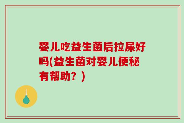 婴儿吃益生菌后拉屎好吗(益生菌对婴儿有帮助？)