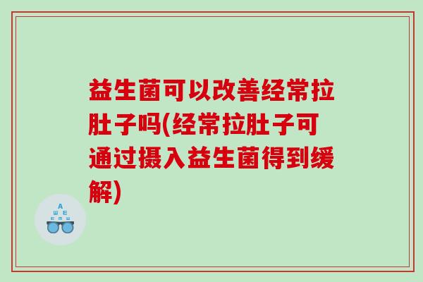 益生菌可以改善经常拉肚子吗(经常拉肚子可通过摄入益生菌得到缓解) 益生菌可以改善经常拉肚子吗(经常拉肚子可通过摄入益生菌得到缓解)