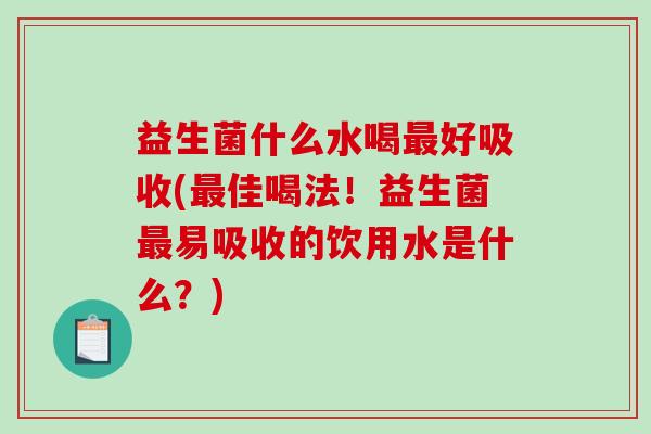 益生菌什么水喝好吸收(佳喝法！益生菌易吸收的饮用水是什么？)