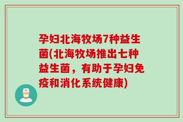 孕妇北海牧场7种益生菌(北海牧场推出七种益生菌，有助于孕妇和消化系统健康)