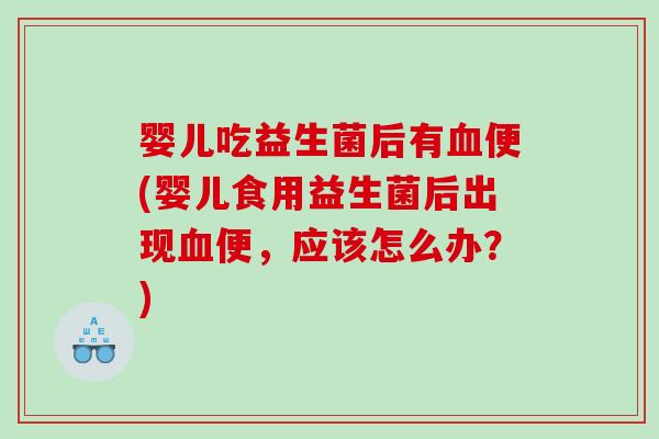 婴儿吃益生菌后有便(婴儿食用益生菌后出现便,应该怎么办?) 婴儿吃益生菌后有便(婴儿食用益生菌后出现便,应该怎么办?)