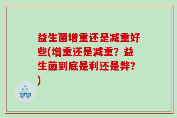 益生菌增重还是减重好些(增重还是减重？益生菌到底是利还是弊？)