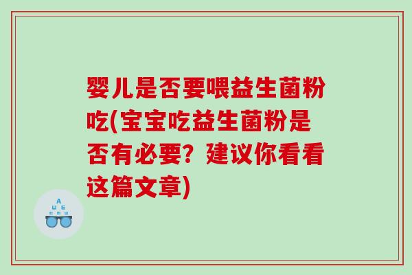 婴儿是否要喂益生菌粉吃(宝宝吃益生菌粉是否有必要？建议你看看这篇文章)