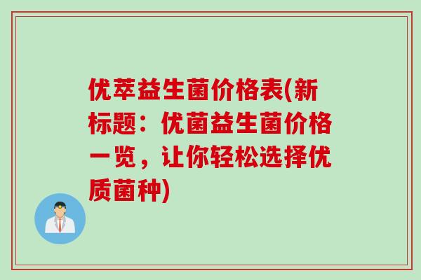 优萃益生菌价格表(新标题：优菌益生菌价格一览，让你轻松选择优质菌种)