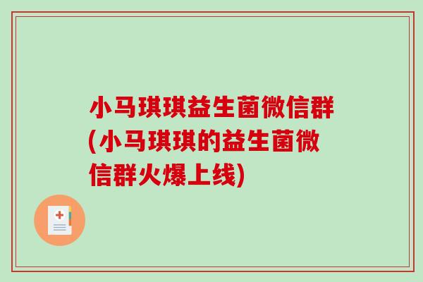 小马琪琪益生菌微信群(小马琪琪的益生菌微信群火爆上线) 小马琪琪益生菌微信群(小马琪琪的益生菌微信群火爆上线)