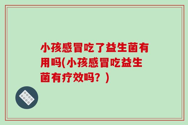 小孩吃了益生菌有用吗(小孩吃益生菌有疗效吗?) 小孩吃了益生菌有用吗(小孩吃益生菌有疗效吗?)