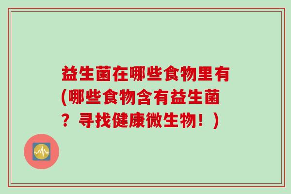 益生菌在哪些食物里有(哪些食物含有益生菌？寻找健康微生物！)