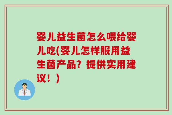 婴儿益生菌怎么喂给婴儿吃(婴儿怎样服用益生菌产品?提供实用建议!) 婴儿益生菌怎么喂给婴儿吃(婴儿怎样服用益生菌产品?提供实用建议!)