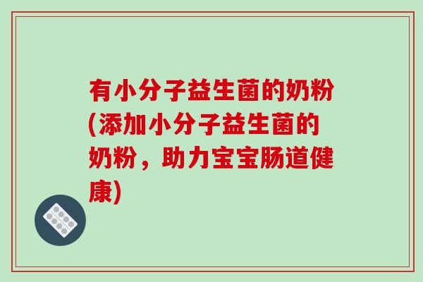 有小分子益生菌的奶粉(添加小分子益生菌的奶粉，助力宝宝肠道健康)