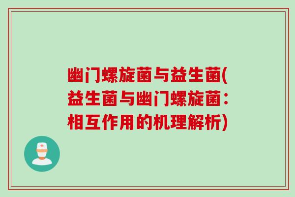 幽门螺旋菌与益生菌(益生菌与幽门螺旋菌：相互作用的机理解析)