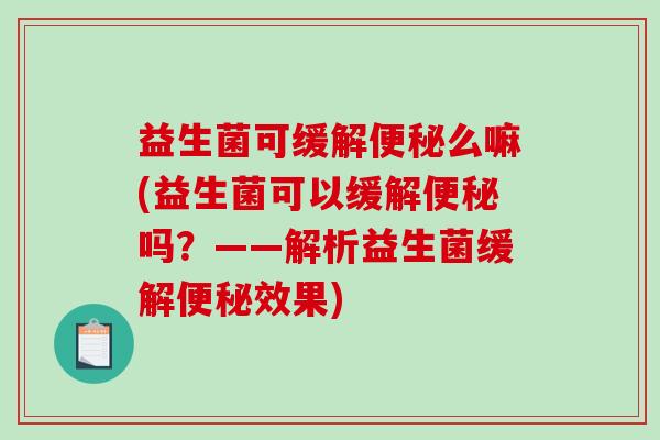 益生菌可缓解么嘛(益生菌可以缓解吗?——解析益生菌缓解效果) 益生菌可缓解么嘛(益生菌可以缓解吗?——解析益生菌缓解效果)