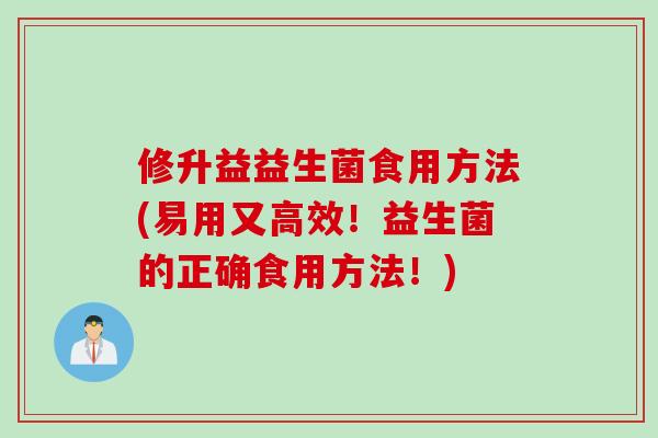 修升益益生菌食用方法(易用又高效！益生菌的正确食用方法！)