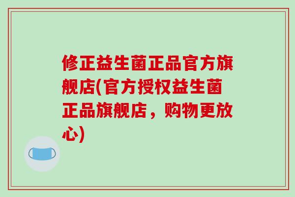 修正益生菌正品官方旗舰店(官方授权益生菌正品旗舰店，购物更放心)