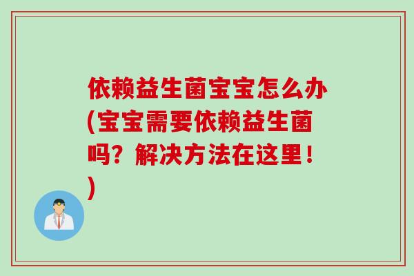 依赖益生菌宝宝怎么办(宝宝需要依赖益生菌吗？解决方法在这里！)