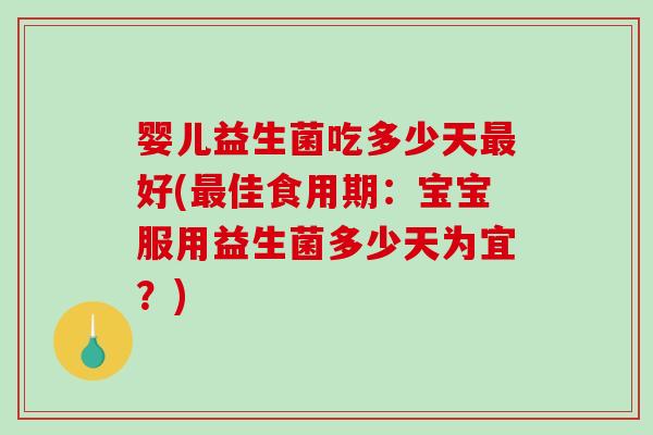 婴儿益生菌吃多少天最好(最佳食用期：宝宝服用益生菌多少天为宜？)