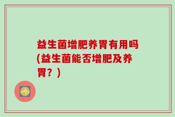 益生菌增肥养胃有用吗(益生菌能否增肥及养胃？)