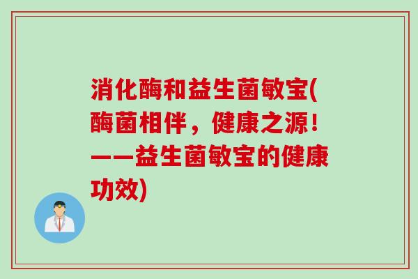 消化酶和益生菌敏宝(酶菌相伴，健康之源！——益生菌敏宝的健康功效)