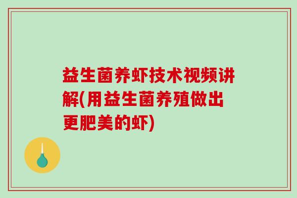 益生菌养虾技术视频讲解(用益生菌养殖做出更肥美的虾)