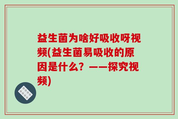 益生菌为啥好吸收呀视频(益生菌易吸收的原因是什么？——探究视频)