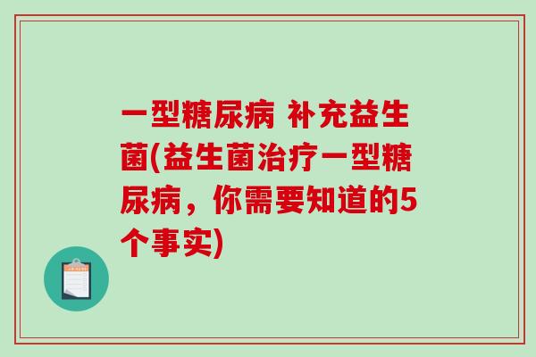 一型糖尿病 补充益生菌(益生菌治疗一型糖尿病，你需要知道的5个事实)