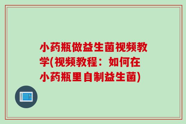 小药瓶做益生菌视频教学(视频教程：如何在小药瓶里自制益生菌)