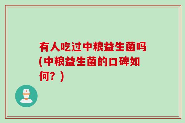 有人吃过中粮益生菌吗(中粮益生菌的口碑如何？)