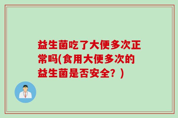 益生菌吃了大便多次正常吗(食用大便多次的益生菌是否安全？)