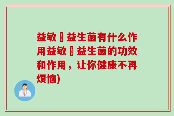 益敏渟益生菌有什么作用益敏渟益生菌的功效和作用,让你健康不再烦恼) 益敏渟益生菌有什么作用益敏渟益生菌的功效和作用,让你健康不再烦恼)