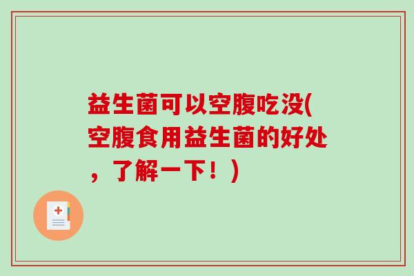 益生菌可以空腹吃没(空腹食用益生菌的好处，了解一下！)