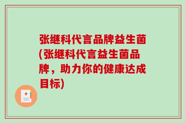 张继科代言品牌益生菌(张继科代言益生菌品牌，助力你的健康达成目标)
