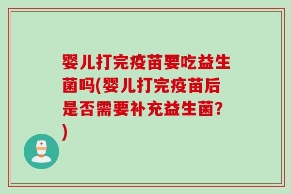 婴儿打完疫苗要吃益生菌吗(婴儿打完疫苗后是否需要补充益生菌？)