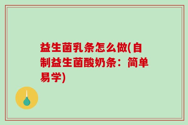 益生菌乳条怎么做(自制益生菌酸奶条：简单易学)