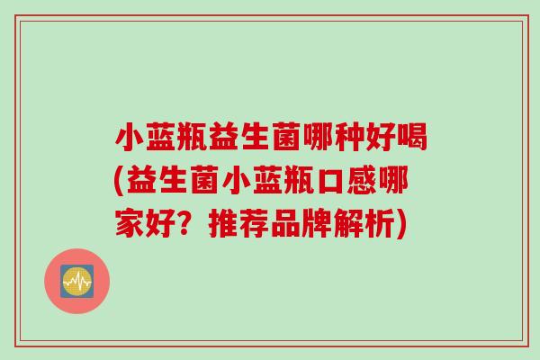 小蓝瓶益生菌哪种好喝(益生菌小蓝瓶口感哪家好？推荐品牌解析)