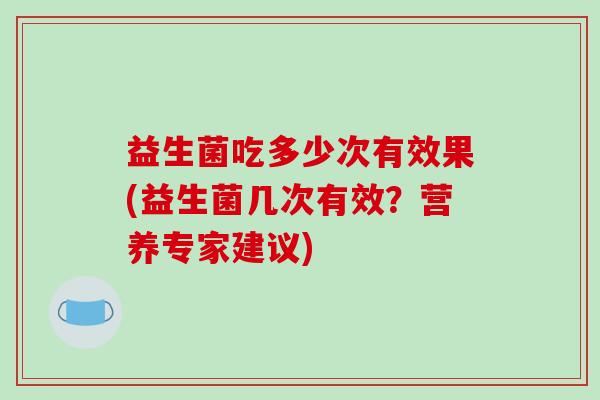 益生菌吃多少次有效果(益生菌几次有效？营养专家建议)