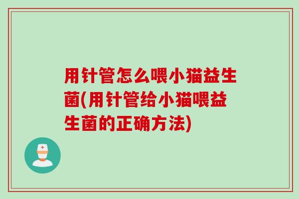 用针管怎么喂小猫益生菌(用针管给小猫喂益生菌的正确方法)