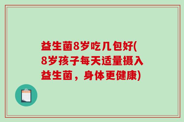 益生菌8岁吃几包好(8岁孩子每天适量摄入益生菌，身体更健康)