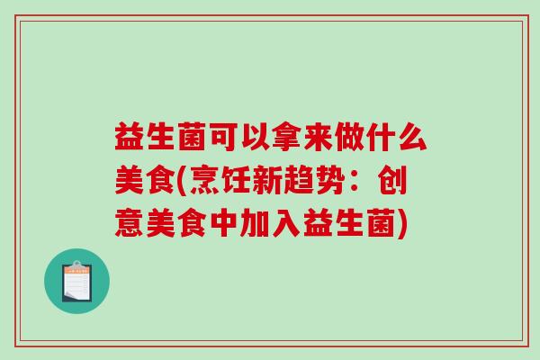 益生菌可以拿来做什么美食(烹饪新趋势：创意美食中加入益生菌)