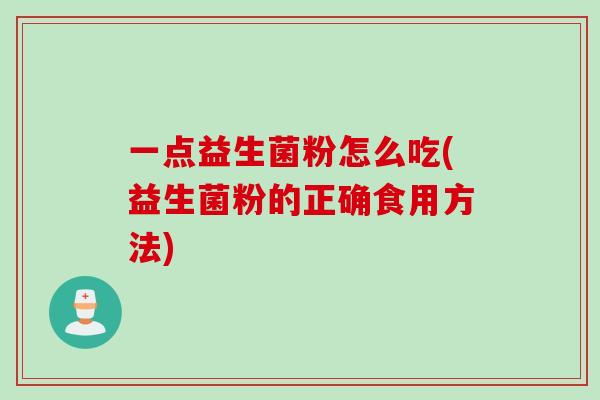 一点益生菌粉怎么吃(益生菌粉的正确食用方法)