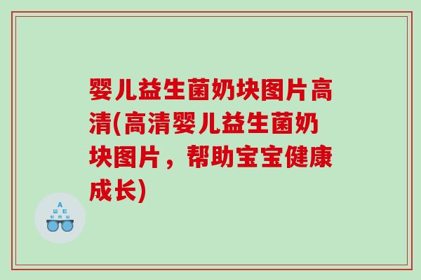 婴儿益生菌奶块图片高清(高清婴儿益生菌奶块图片，帮助宝宝健康成长)