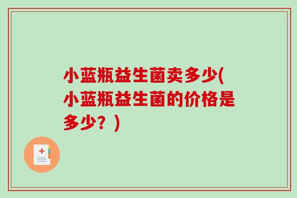 小蓝瓶益生菌卖多少(小蓝瓶益生菌的价格是多少？)