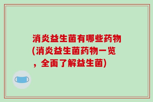 消炎益生菌有哪些药物(消炎益生菌药物一览，全面了解益生菌)