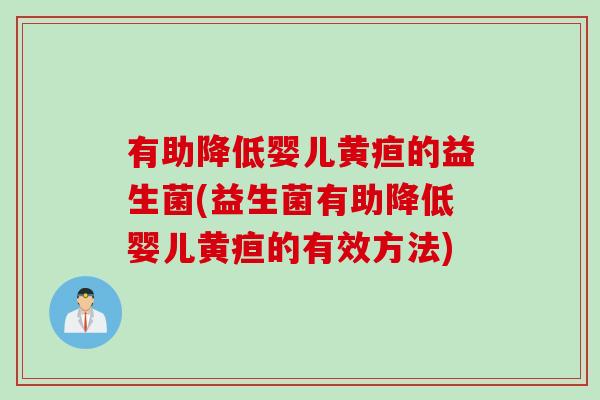 有助降低婴儿黄疸的益生菌(益生菌有助降低婴儿黄疸的有效方法) 有助降低婴儿黄疸的益生菌(益生菌有助降低婴儿黄疸的有效方法)