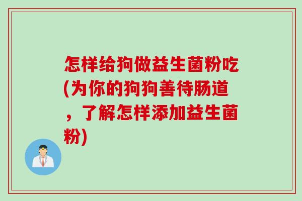 怎样给狗做益生菌粉吃(为你的狗狗善待肠道，了解怎样添加益生菌粉)