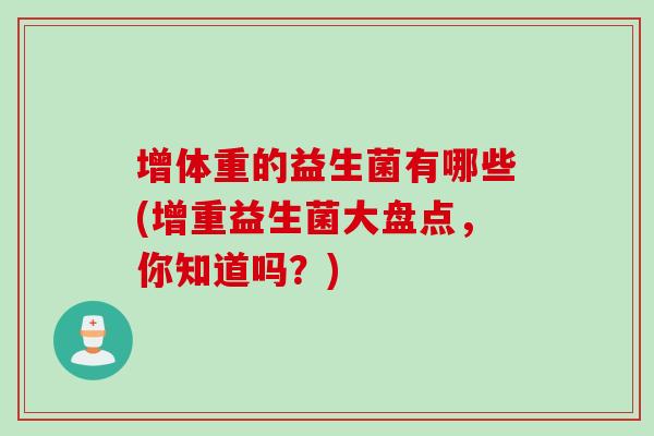 增体重的益生菌有哪些(增重益生菌大盘点，你知道吗？)