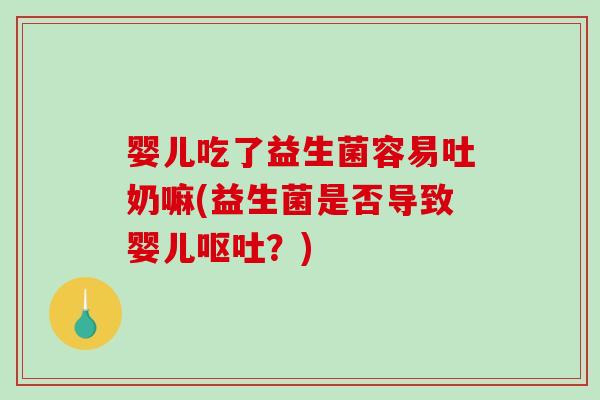 婴儿吃了益生菌容易吐奶嘛(益生菌是否导致婴儿呕吐？)